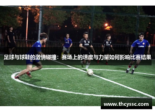 足球与球鞋的激情碰撞：赛场上的速度与力量如何影响比赛结果