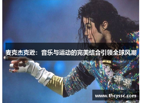 麦克杰克逊：音乐与运动的完美结合引领全球风潮